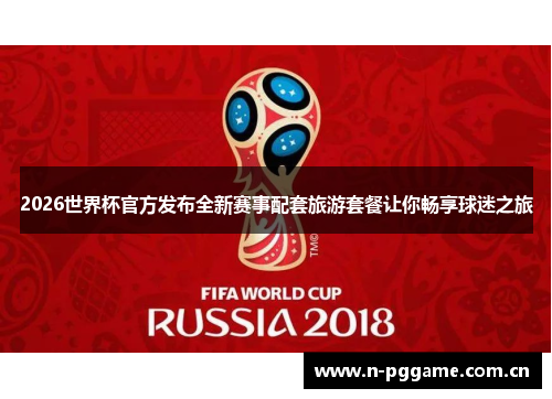 2026世界杯官方发布全新赛事配套旅游套餐让你畅享球迷之旅
