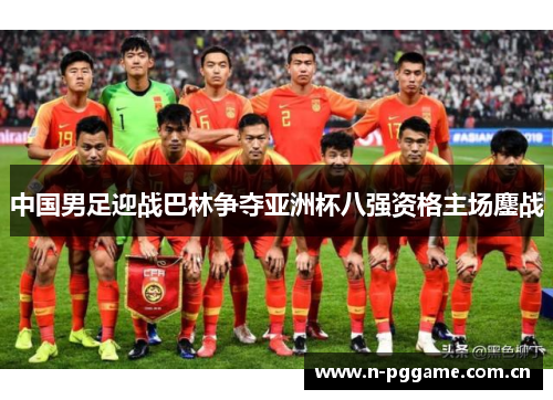 中国男足迎战巴林争夺亚洲杯八强资格主场鏖战 中国男足迎战巴林争夺亚洲杯八强资格主场鏖战