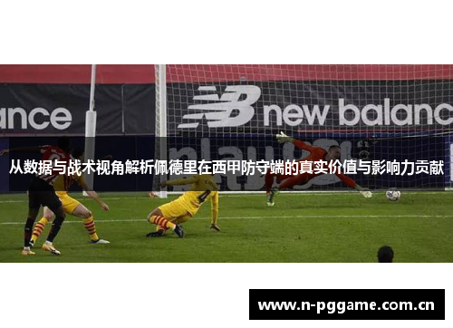 从数据与战术视角解析佩德里在西甲防守端的真实价值与影响力贡献